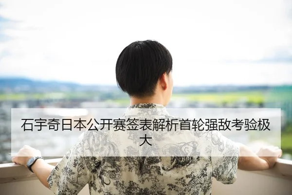石宇奇日本公开赛签表解析首轮强敌考验极大