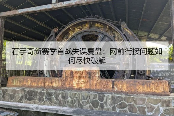 石宇奇新赛季首战失误复盘：网前衔接问题如何尽快破解